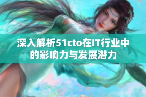 深入解析51cto在IT行业中的影响力与发展潜力