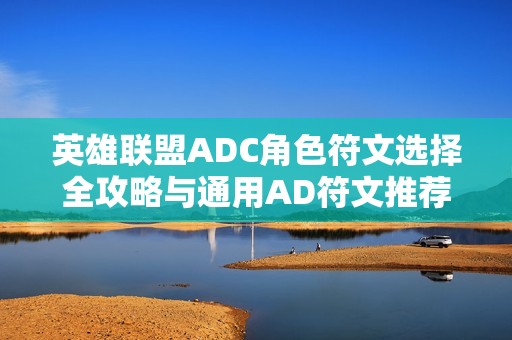 英雄联盟ADC角色符文选择全攻略与通用AD符文推荐技巧详解