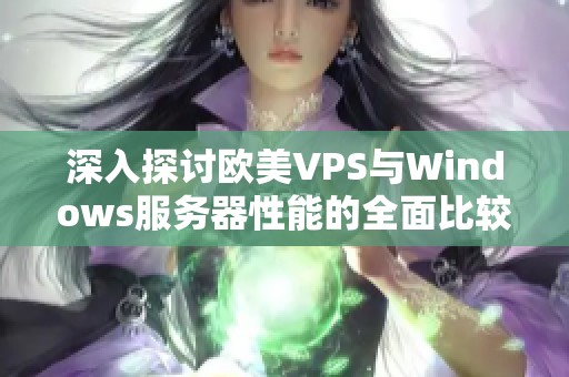 深入探讨欧美VPS与Windows服务器性能的全面比较分析