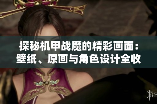 探秘机甲战魔的精彩画面：壁纸、原画与角色设计全收录在3DM游戏网