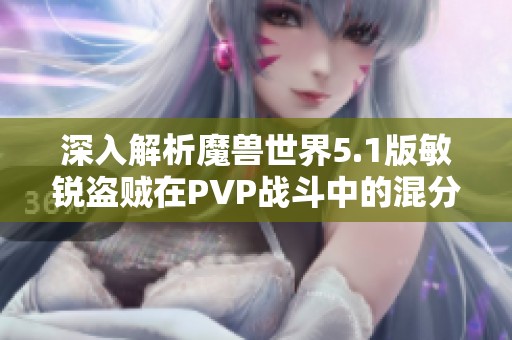 深入解析魔兽世界5.1版敏锐盗贼在PVP战斗中的混分技巧与实战策略