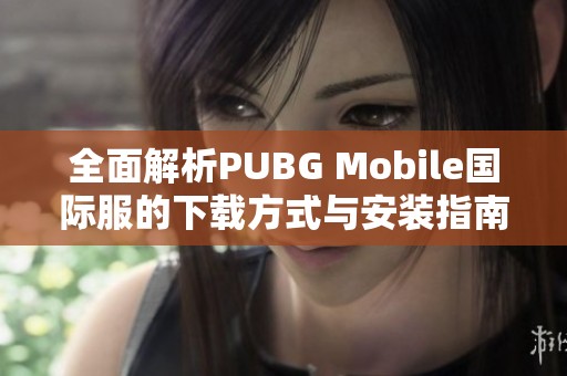 全面解析PUBG Mobile国际服的下载方式与安装指南