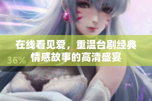 在线看见爱，重温台剧经典情感故事的高清盛宴