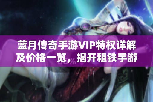 蓝月传奇手游VIP特权详解及价格一览，揭开租铁手游网的秘密