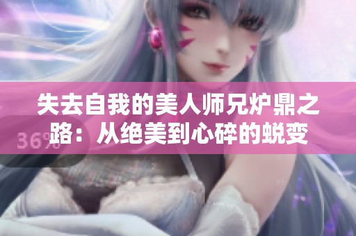 失去自我的美人师兄炉鼎之路：从绝美到心碎的蜕变