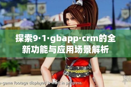 探索9·1·gbapp·crm的全新功能与应用场景解析