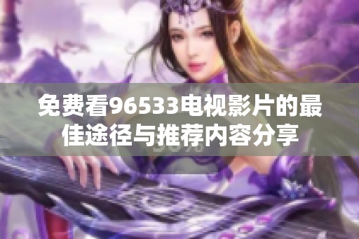 免费看96533电视影片的最佳途径与推荐内容分享