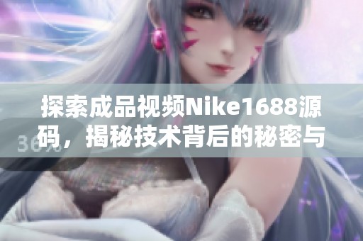 探索成品视频Nike1688源码，揭秘技术背后的秘密与魅力