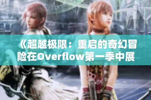 《超越极限：重启的奇幻冒险在Overflow第一季中展开》