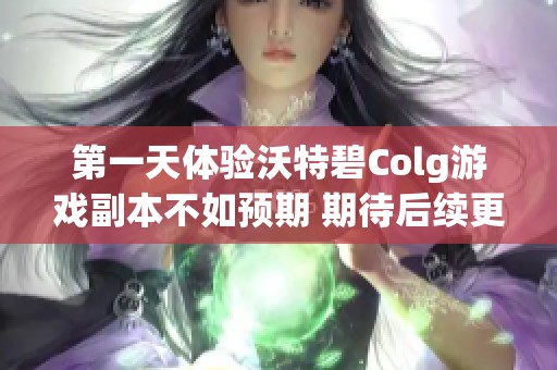 第一天体验沃特碧Colg游戏副本不如预期 期待后续更新带来惊喜