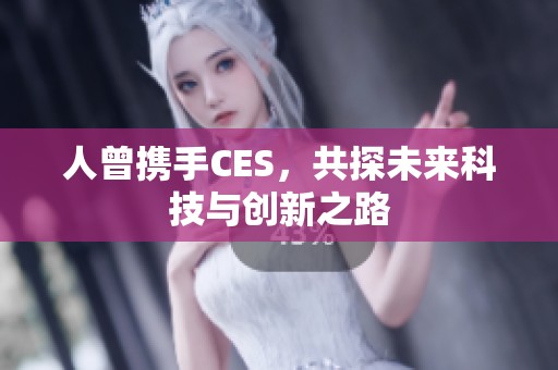 人曾携手CES，共探未来科技与创新之路