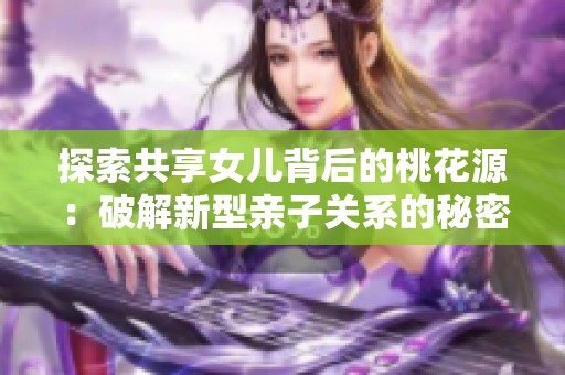 探索共享女儿背后的桃花源：破解新型亲子关系的秘密