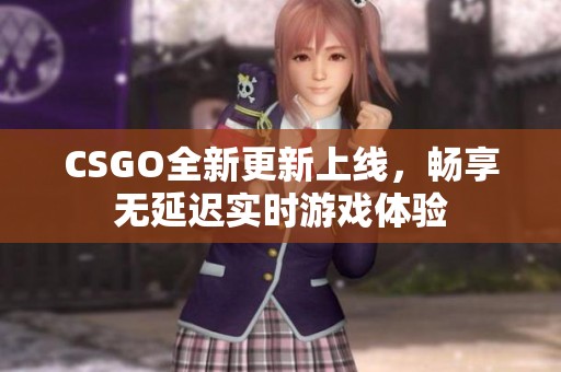 CSGO全新更新上线，畅享无延迟实时游戏体验