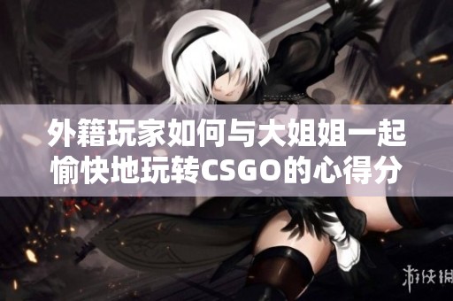 外籍玩家如何与大姐姐一起愉快地玩转CSGO的心得分享