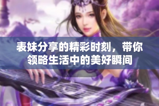 表妹分享的精彩时刻，带你领略生活中的美好瞬间