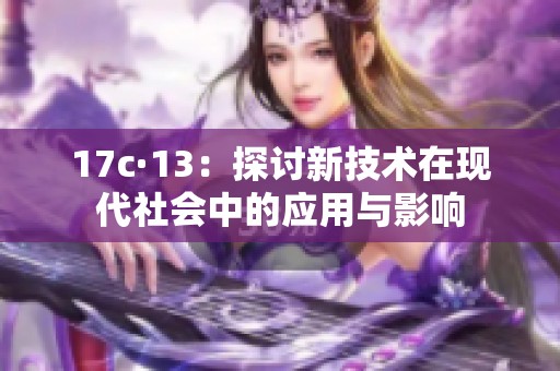 17c·13：探讨新技术在现代社会中的应用与影响