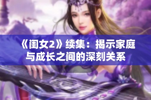 《闺女2》续集：揭示家庭与成长之间的深刻关系