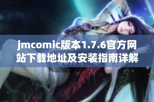 jmcomic版本1.7.6官方网站下载地址及安装指南详解