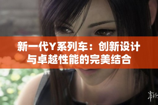 新一代Y系列车：创新设计与卓越性能的完美结合