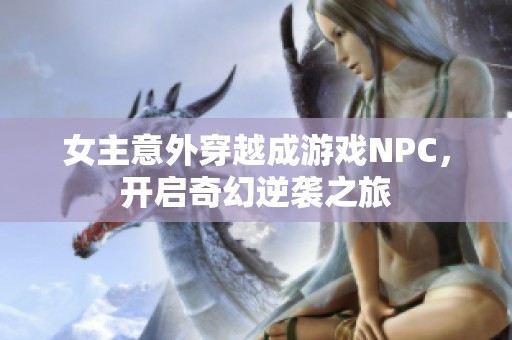 女主意外穿越成游戏NPC，开启奇幻逆袭之旅