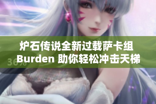 炉石传说全新过载萨卡组 Burden 助你轻松冲击天梯高分成就战斗巅峰