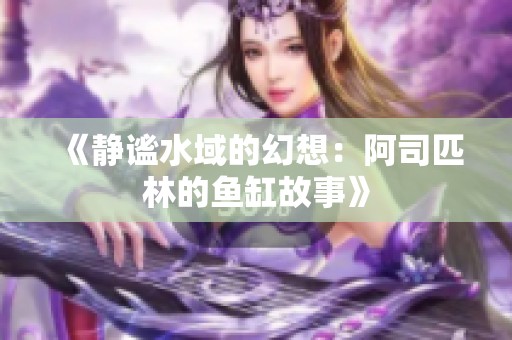 《静谧水域的幻想：阿司匹林的鱼缸故事》