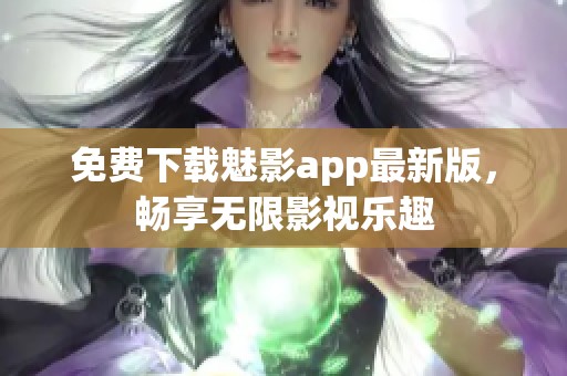 免费下载魅影app最新版，畅享无限影视乐趣