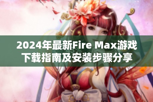 2024年最新Fire Max游戏下载指南及安装步骤分享