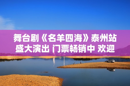 舞台剧《名羊四海》泰州站盛大演出 门票畅销中 欢迎购票共赏精彩剧目