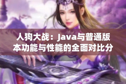 人狗大战：Java与普通版本功能与性能的全面对比分析