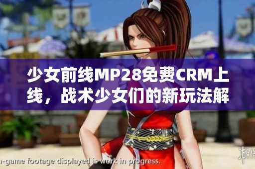 少女前线MP28免费CRM上线，战术少女们的新玩法解析