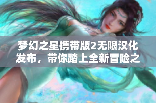 梦幻之星携带版2无限汉化发布，带你踏上全新冒险之旅的无限探索之路