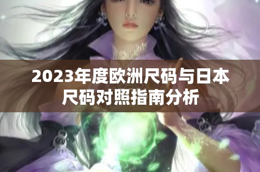 2023年度欧洲尺码与日本尺码对照指南分析