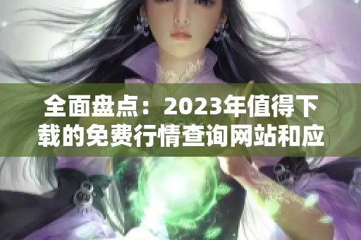 全面盘点：2023年值得下载的免费行情查询网站和应用程序