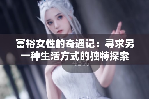 富裕女性的奇遇记：寻求另一种生活方式的独特探索