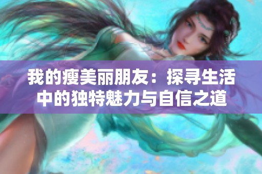 我的瘦美丽朋友：探寻生活中的独特魅力与自信之道