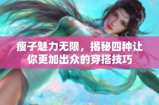 瘦子魅力无限，揭秘四种让你更加出众的穿搭技巧