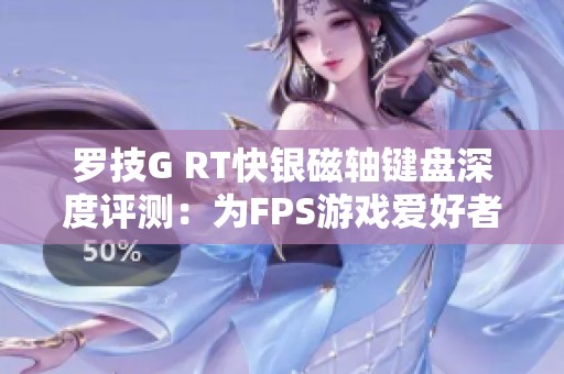 罗技G RT快银磁轴键盘深度评测：为FPS游戏爱好者量身定制的最佳选择