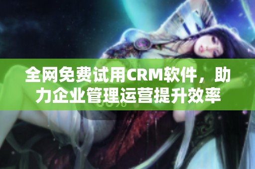 全网免费试用CRM软件，助力企业管理运营提升效率