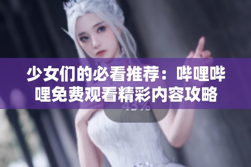 少女们的必看推荐：哔哩哔哩免费观看精彩内容攻略