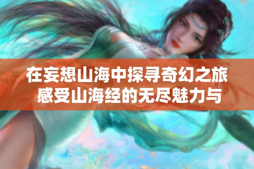 在妄想山海中探寻奇幻之旅 感受山海经的无尽魅力与奇异幻想