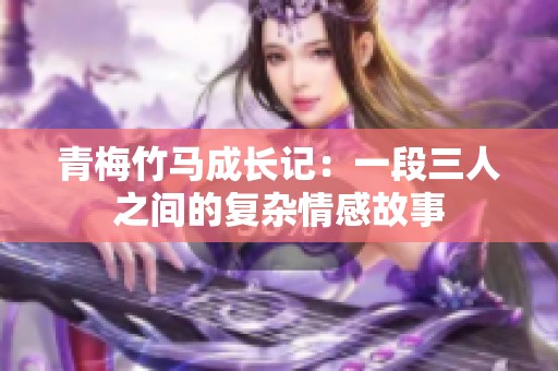 青梅竹马成长记：一段三人之间的复杂情感故事