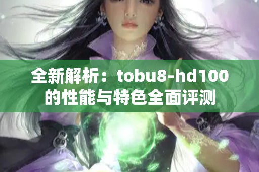 全新解析：tobu8-hd100的性能与特色全面评测