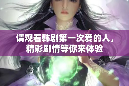 请观看韩剧第一次爱的人，精彩剧情等你来体验