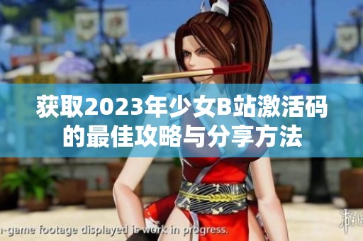 获取2023年少女B站激活码的最佳攻略与分享方法