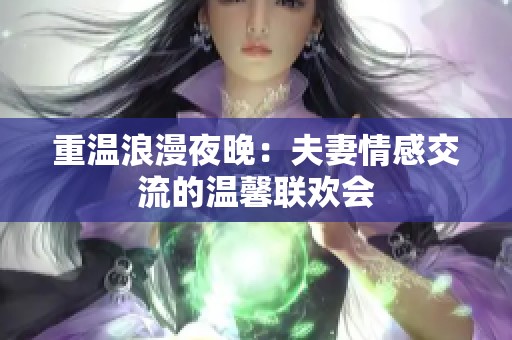 重温浪漫夜晚：夫妻情感交流的温馨联欢会