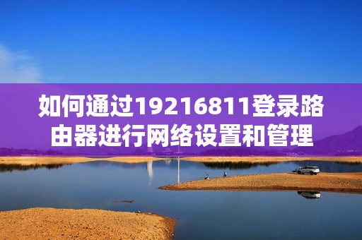 如何通过19216811登录路由器进行网络设置和管理