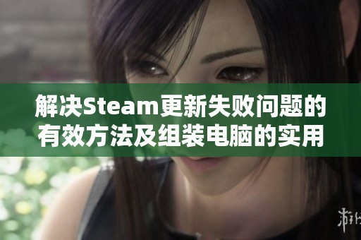 解决Steam更新失败问题的有效方法及组装电脑的实用技巧分享