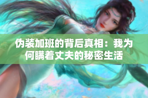 伪装加班的背后真相：我为何瞒着丈夫的秘密生活