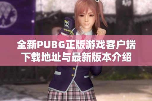 全新PUBG正版游戏客户端下载地址与最新版本介绍